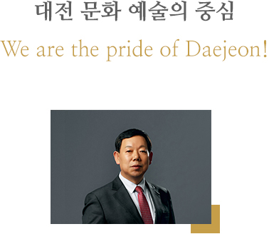 대전 문화 예술의 중심 We are the pride of Daejeon!